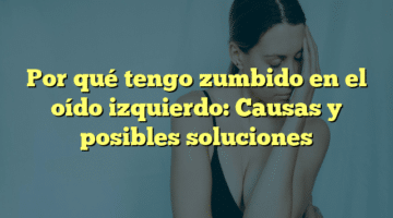 Por qué tengo zumbido en el oído izquierdo: Causas y posibles soluciones