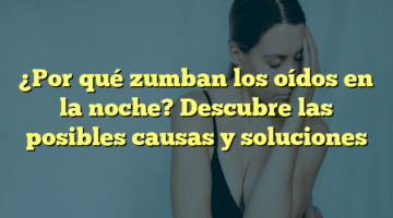 ¿Por qué zumban los oídos en la noche? Descubre las posibles causas y soluciones