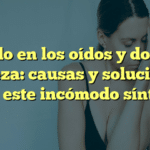 Silbido en los oídos y dolor de cabeza: causas y soluciones para este incómodo síntoma