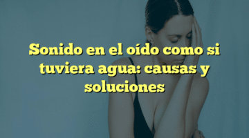 Sonido en el oído como si tuviera agua: causas y soluciones