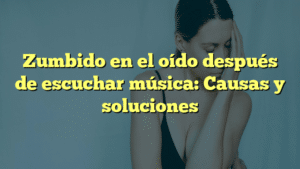 Zumbido en el oído después de escuchar música: Causas y soluciones