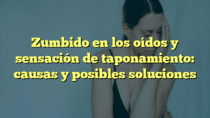 Zumbido en los oídos y sensación de taponamiento: causas y posibles soluciones