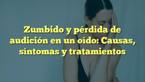 Zumbido y pérdida de audición en un oído: Causas, síntomas y tratamientos