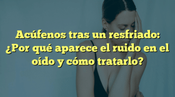 Acúfenos tras un resfriado: ¿Por qué aparece el ruido en el oído y cómo tratarlo?