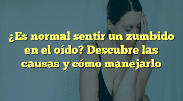 ¿Es normal sentir un zumbido en el oído? Descubre las causas y cómo manejarlo