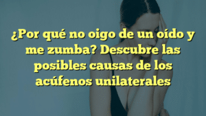 ¿Por qué no oigo de un oído y me zumba? Descubre las posibles causas de los acúfenos unilaterales
