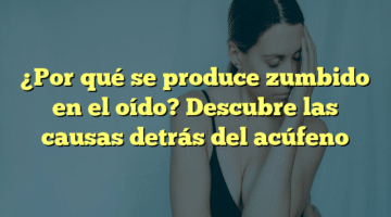 ¿Por qué se produce zumbido en el oído? Descubre las causas detrás del acúfeno
