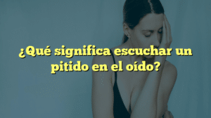 ¿Qué significa escuchar un pitido en el oído?