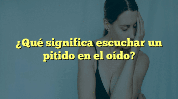 ¿Qué significa escuchar un pitido en el oído?