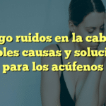 Tengo ruidos en la cabeza: Posibles causas y soluciones para los acúfenos