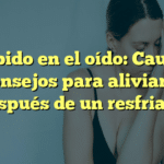 Zumbido en el oído: Causas y consejos para aliviarlo después de un resfriado