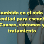 Zumbido en el oído y dificultad para escuchar: Causas, síntomas y tratamiento