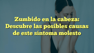 Zumbido en la cabeza: Descubre las posibles causas de este síntoma molesto