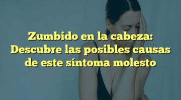 Zumbido en la cabeza: Descubre las posibles causas de este síntoma molesto
