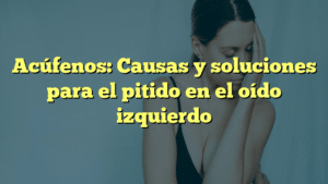 Acúfenos: Causas y soluciones para el pitido en el oído izquierdo