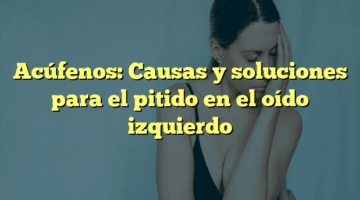 Acúfenos: Causas y soluciones para el pitido en el oído izquierdo
