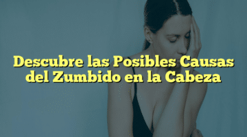 Descubre las Posibles Causas del Zumbido en la Cabeza