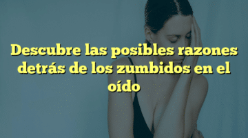Descubre las posibles razones detrás de los zumbidos en el oído