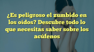 ¿Es peligroso el zumbido en los oídos? Descubre todo lo que necesitas saber sobre los acúfenos