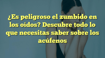 ¿Es peligroso el zumbido en los oídos? Descubre todo lo que necesitas saber sobre los acúfenos