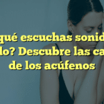 ¿Por qué escuchas sonidos en el oído? Descubre las causas de los acúfenos