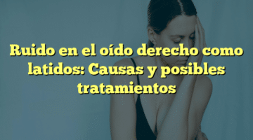 Ruido en el oído derecho como latidos: Causas y posibles tratamientos