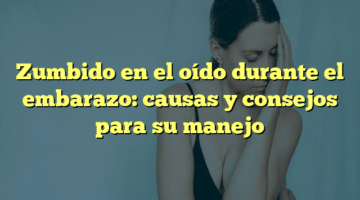 Zumbido en el oído durante el embarazo: causas y consejos para su manejo
