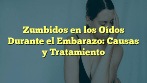 Zumbidos en los Oídos Durante el Embarazo: Causas y Tratamiento
