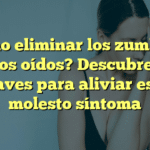 ¿Cómo eliminar los zumbidos en los oídos? Descubre las claves para aliviar este molesto síntoma
