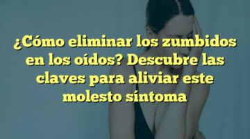 ¿Cómo eliminar los zumbidos en los oídos? Descubre las claves para aliviar este molesto síntoma