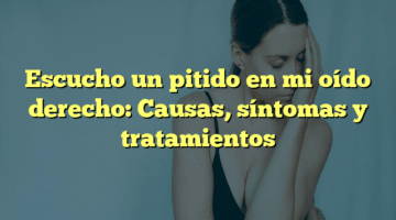 Escucho un pitido en mi oído derecho: Causas, síntomas y tratamientos