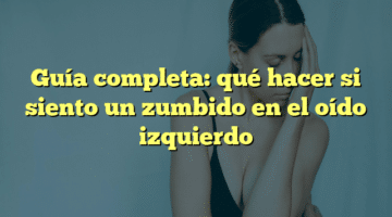Guía completa: qué hacer si siento un zumbido en el oído izquierdo