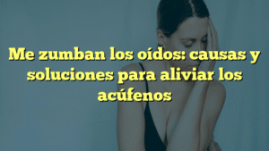 Me zumban los oídos: causas y soluciones para aliviar los acúfenos