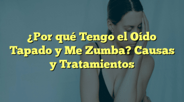 ¿Por qué Tengo el Oído Tapado y Me Zumba? Causas y Tratamientos
