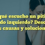 ¿Por qué escucho un pitido en mi oído izquierdo? Descubre las causas y soluciones