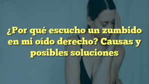 ¿Por qué escucho un zumbido en mi oído derecho? Causas y posibles soluciones