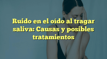 Ruido en el oído al tragar saliva: Causas y posibles tratamientos