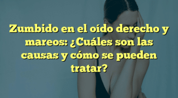 Zumbido en el oído derecho y mareos: ¿Cuáles son las causas y cómo se pueden tratar?