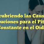 Descubriendo las Causas y Soluciones para el Pitido Constante en el Oído