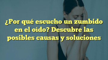 ¿Por qué escucho un zumbido en el oído? Descubre las posibles causas y soluciones