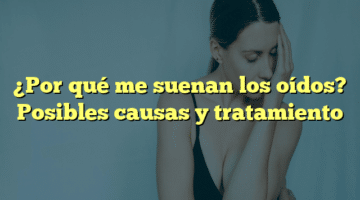 ¿Por qué me suenan los oídos? Posibles causas y tratamiento