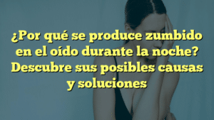 ¿Por qué se produce zumbido en el oído durante la noche? Descubre sus posibles causas y soluciones