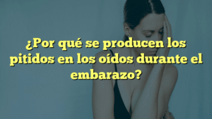 ¿Por qué se producen los pitidos en los oídos durante el embarazo?