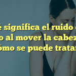 ¿Qué significa el ruido en el oído al mover la cabeza y cómo se puede tratar?