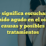 Qué significa escuchar un sonido agudo en el oído: causas y posibles tratamientos