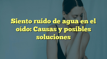 Siento ruido de agua en el oído: Causas y posibles soluciones