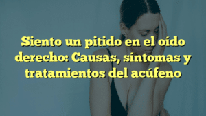 Siento un pitido en el oído derecho: Causas, síntomas y tratamientos del acúfeno