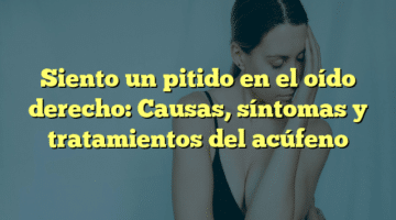 Siento un pitido en el oído derecho: Causas, síntomas y tratamientos del acúfeno