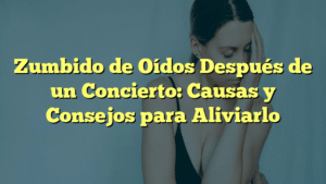 Zumbido de Oídos Después de un Concierto: Causas y Consejos para Aliviarlo