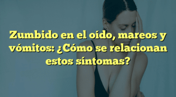 Zumbido en el oído, mareos y vómitos: ¿Cómo se relacionan estos síntomas?